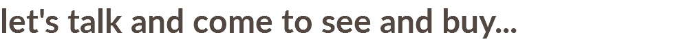 let's talk and come to see and buy...